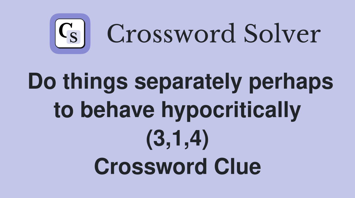 Do things separately perhaps to behave hypocritically (3,1,4) Crossword Clue