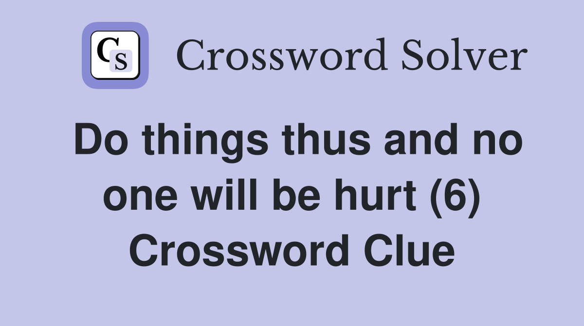 Do things thus and no one will be hurt (6) Crossword Clue