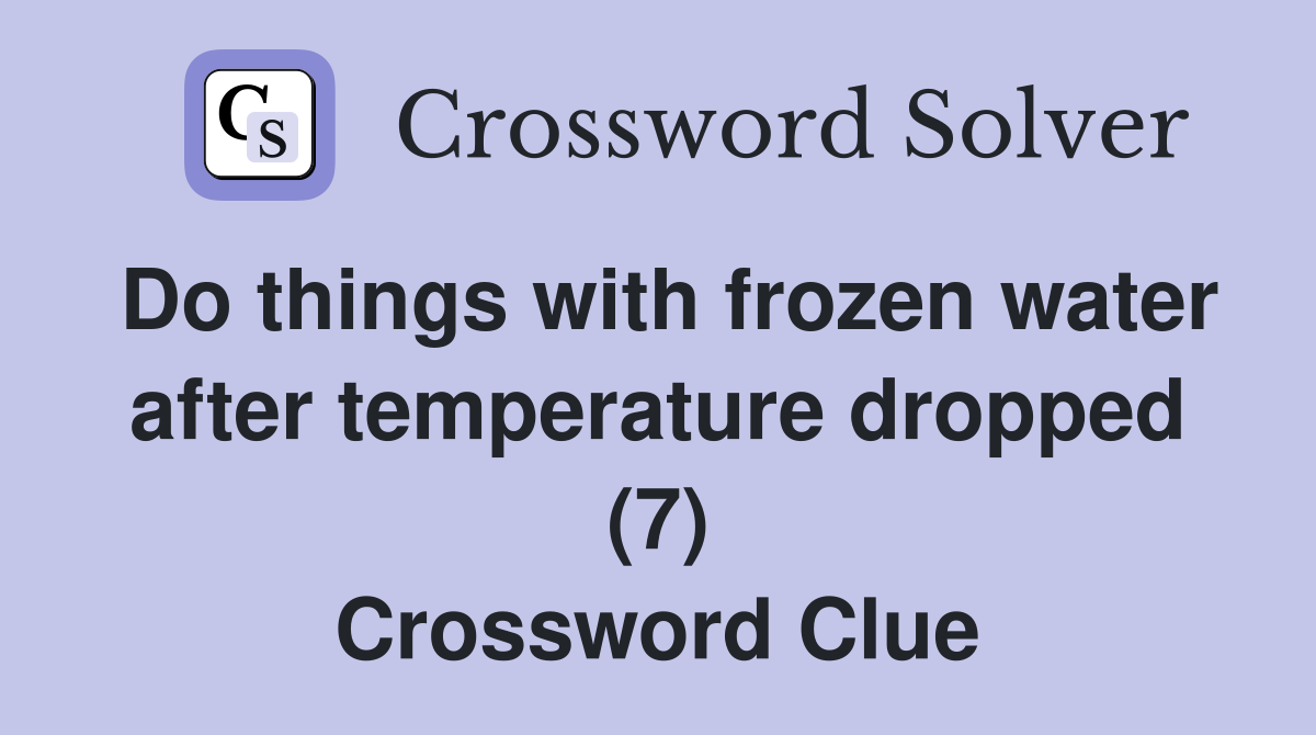 Do things with frozen water after temperature dropped (7) Crossword Clue