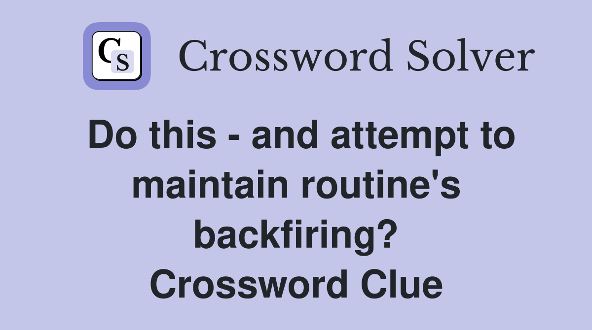 Do this - and attempt to maintain routine's backfiring? Crossword Clue