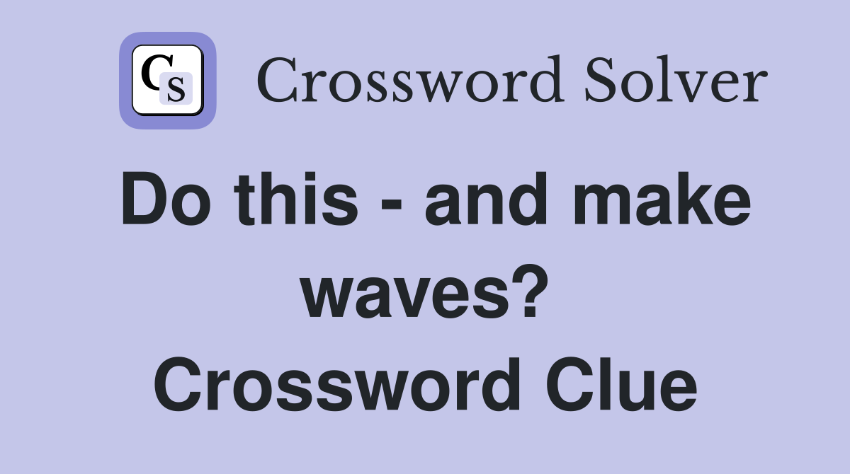 Do this - and make waves? Crossword Clue