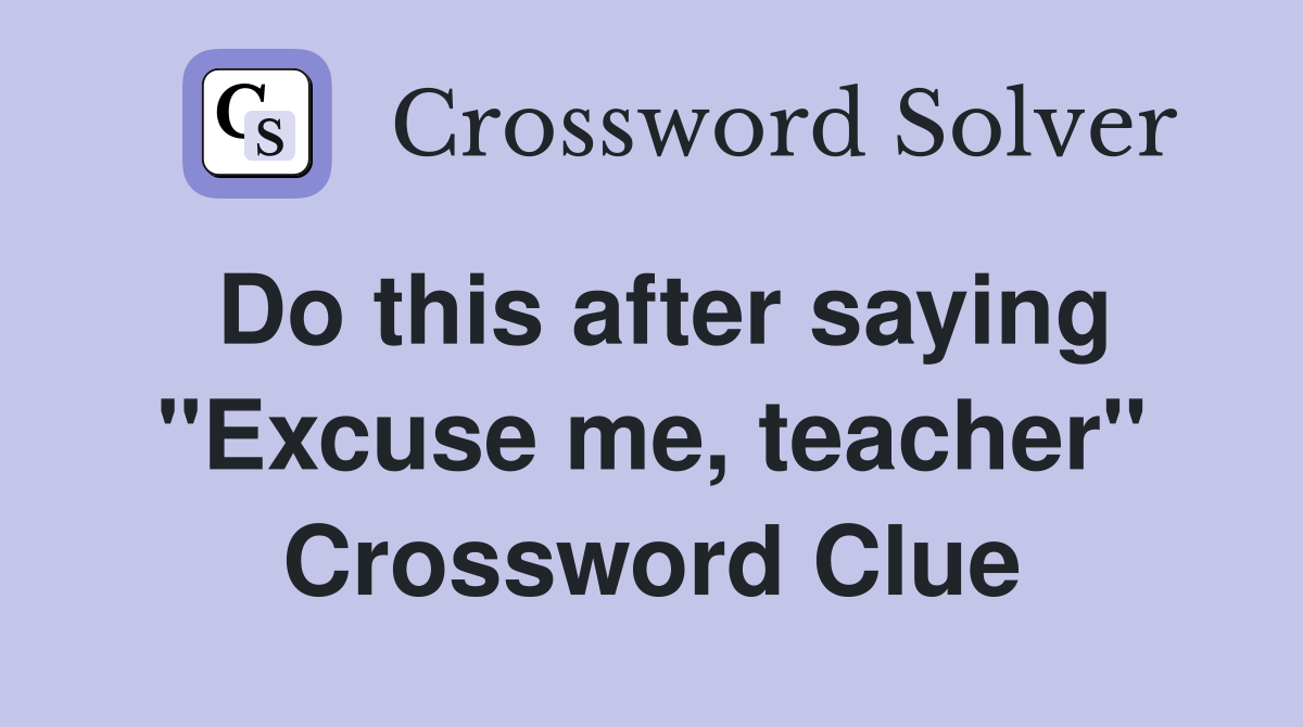 Do this after saying "Excuse me, teacher" Crossword Clue