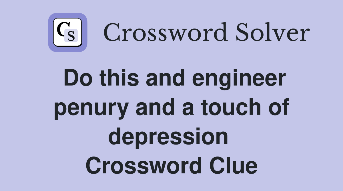 Do this and engineer penury and a touch of depression  Crossword Clue