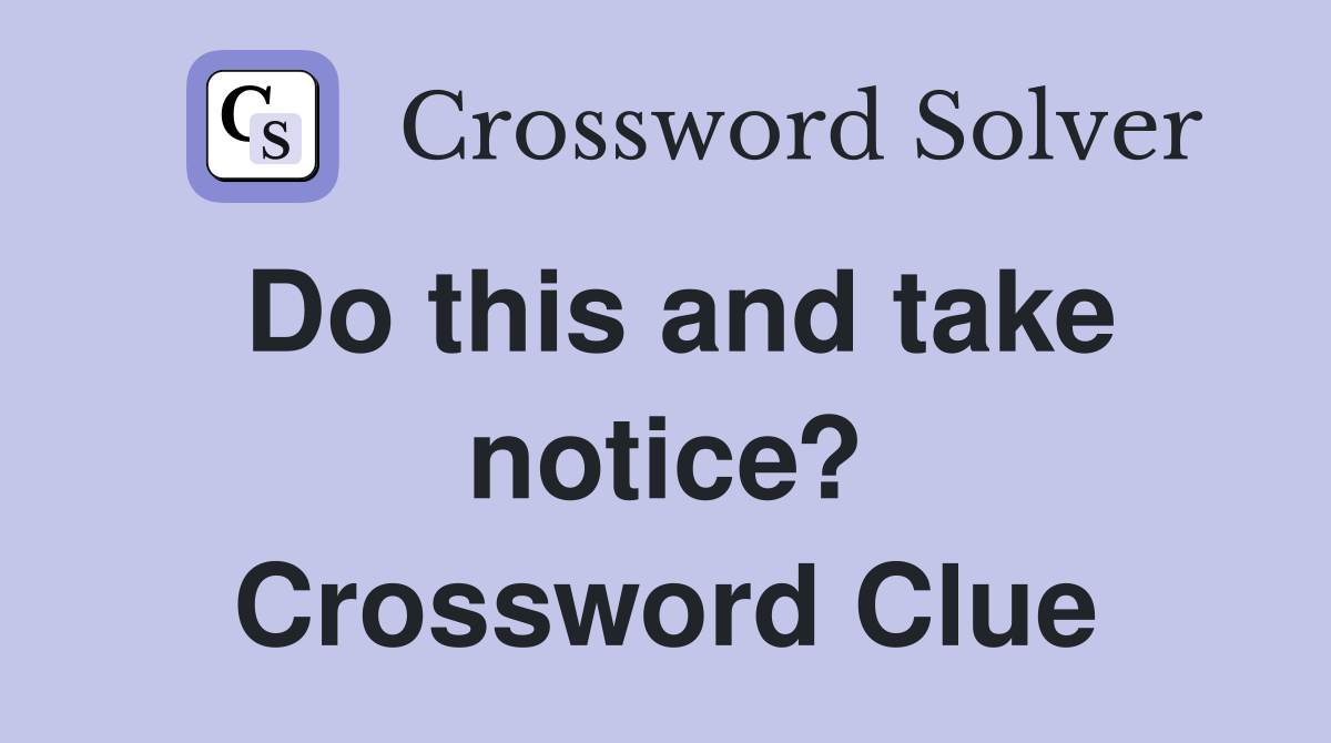 Do this and take notice? Crossword Clue