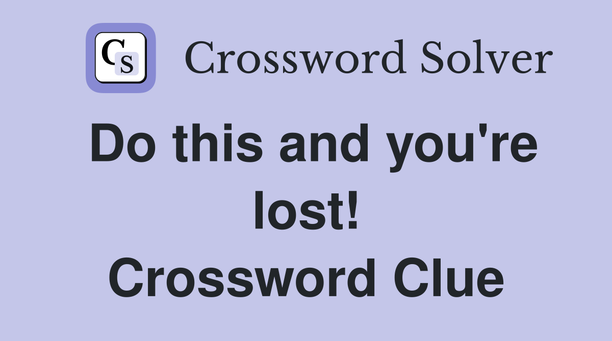 Do this and you're lost! Crossword Clue