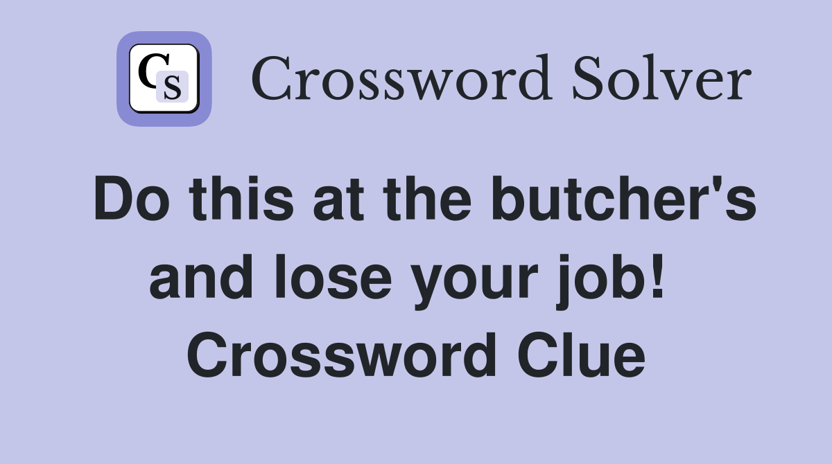 Do this at the butcher's and lose your job!  Crossword Clue