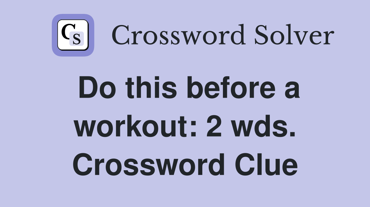 Do this before a workout: 2 wds. Crossword Clue