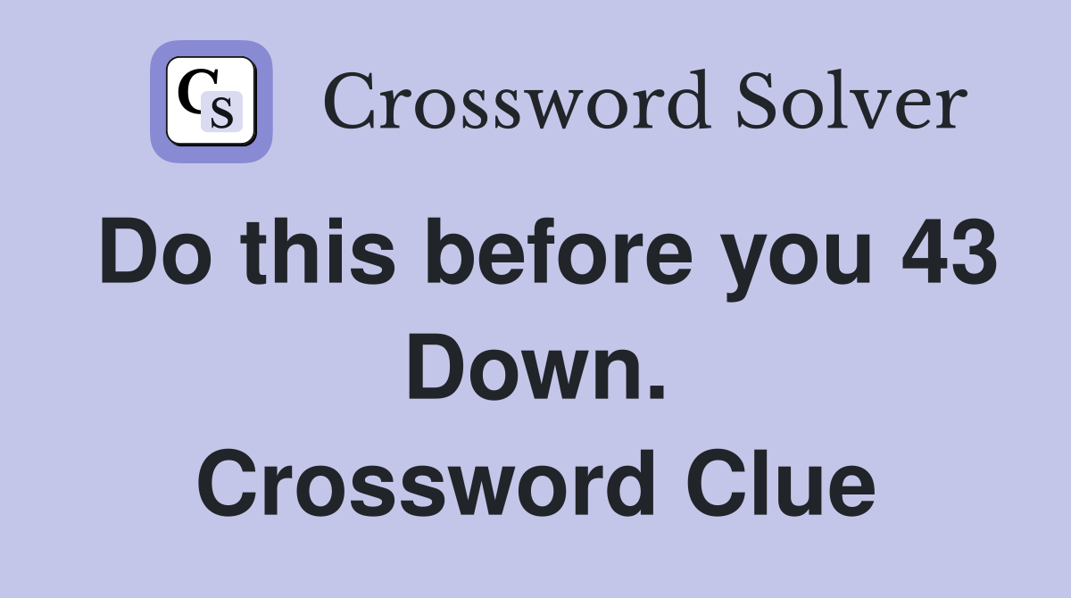 Do this before you 43 Down. Crossword Clue