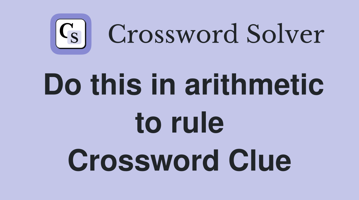 Do this in arithmetic to rule Crossword Clue