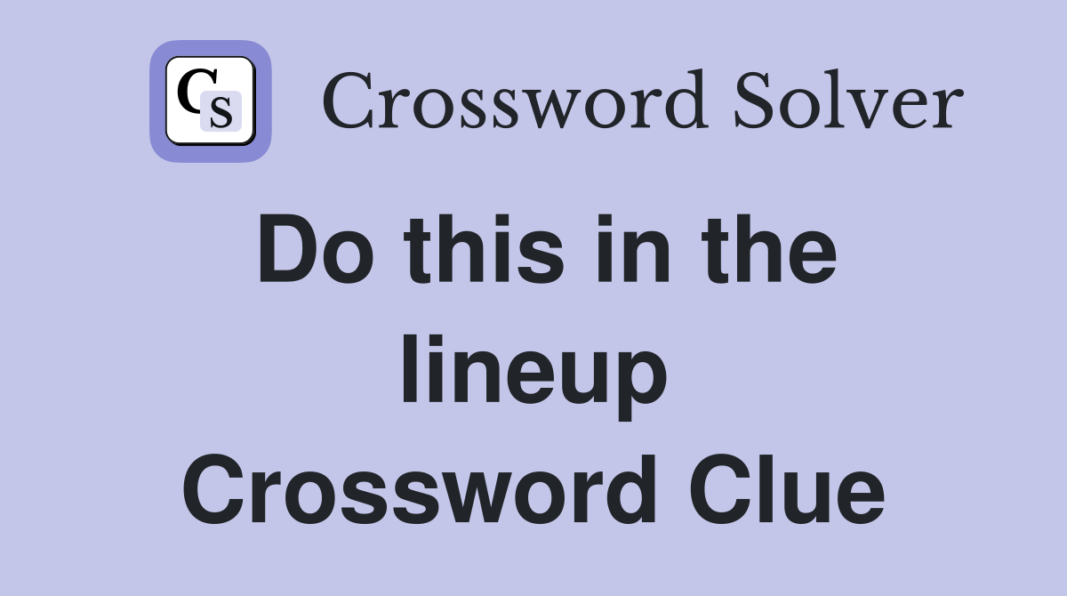 Do this in the lineup Crossword Clue