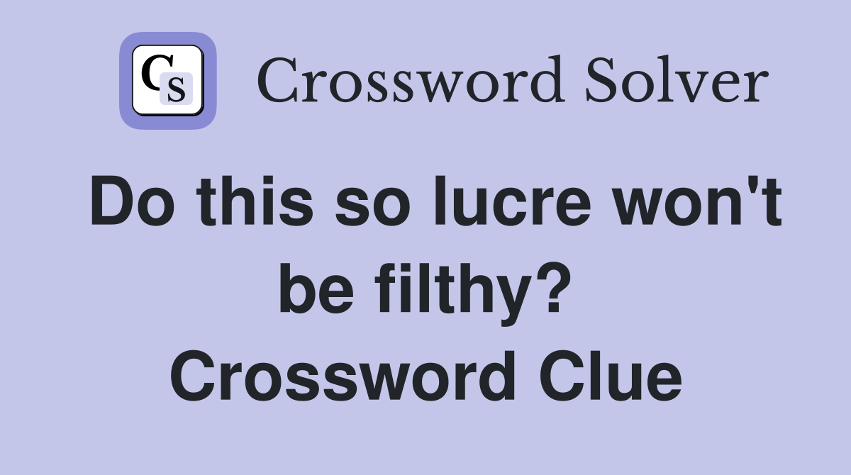 Do this so lucre won't be filthy? Crossword Clue
