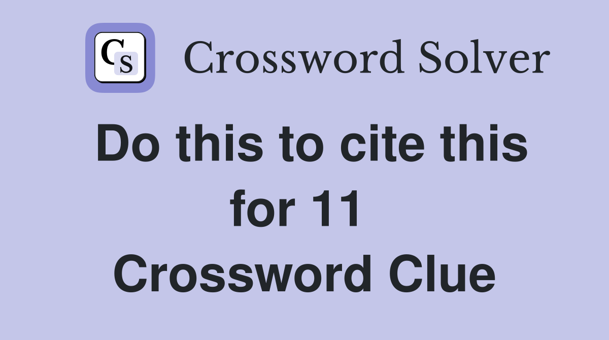 Do this to cite this for 11  Crossword Clue
