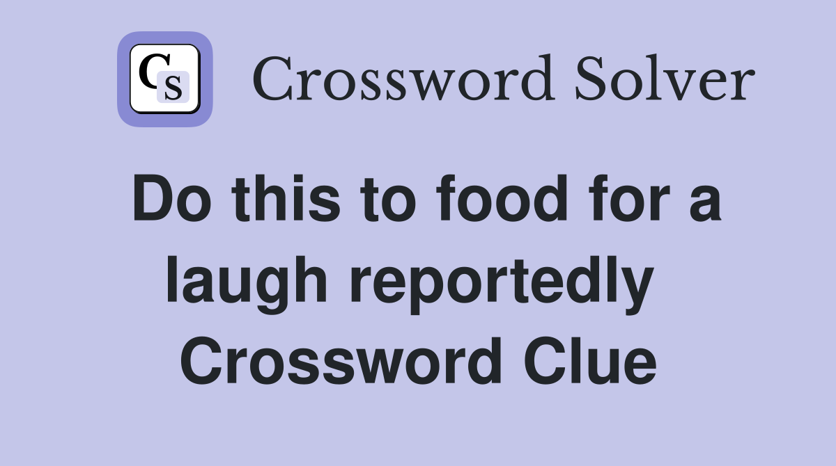 Do this to food for a laugh reportedly  Crossword Clue