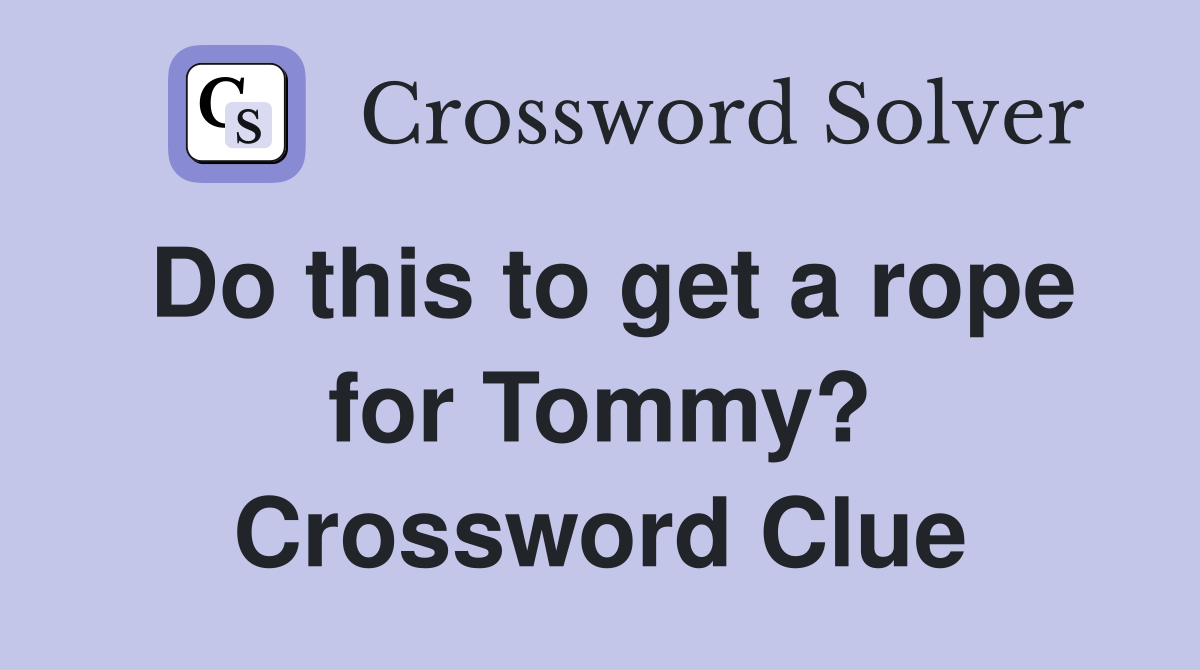 Do this to get a rope for Tommy? Crossword Clue