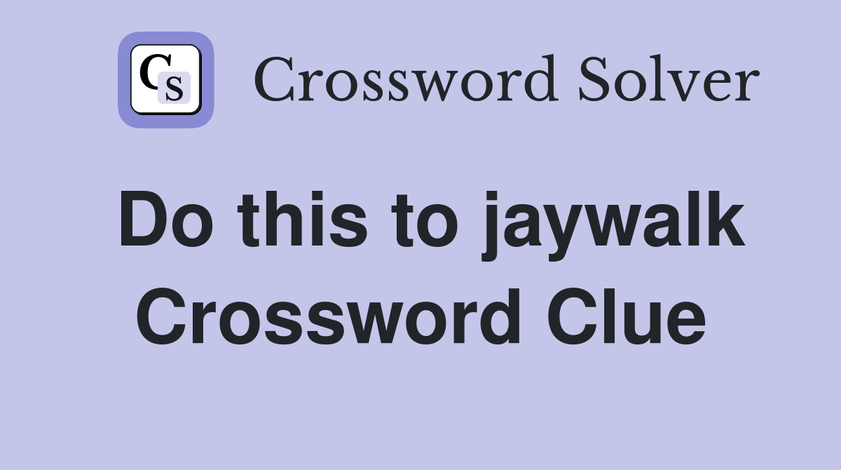 Do this to jaywalk Crossword Clue