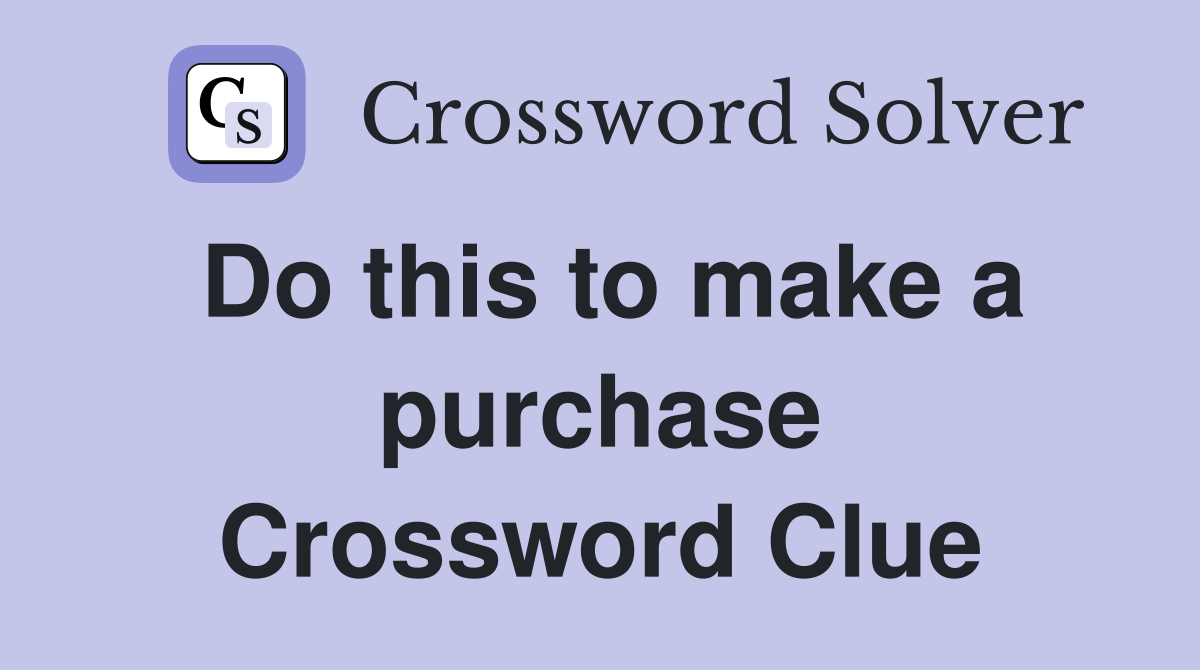 Do this to make a purchase Crossword Clue