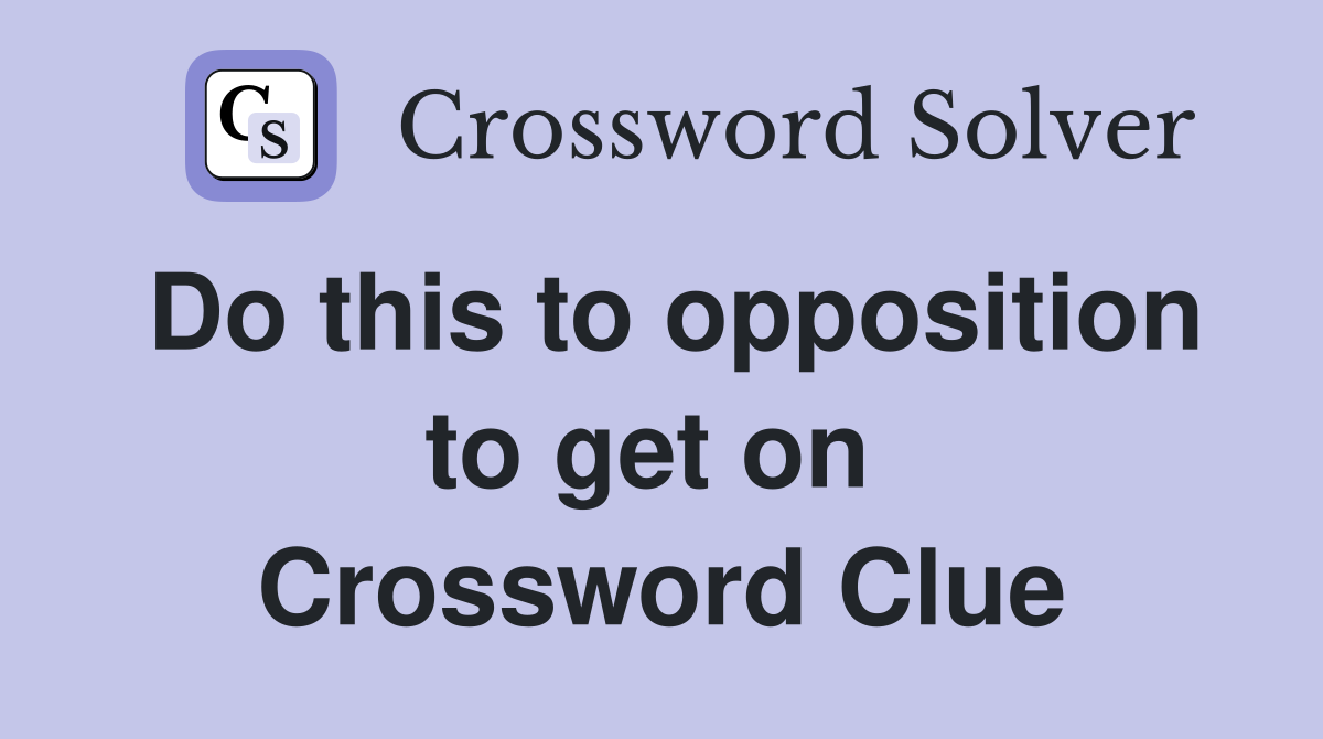 Do this to opposition to get on  Crossword Clue