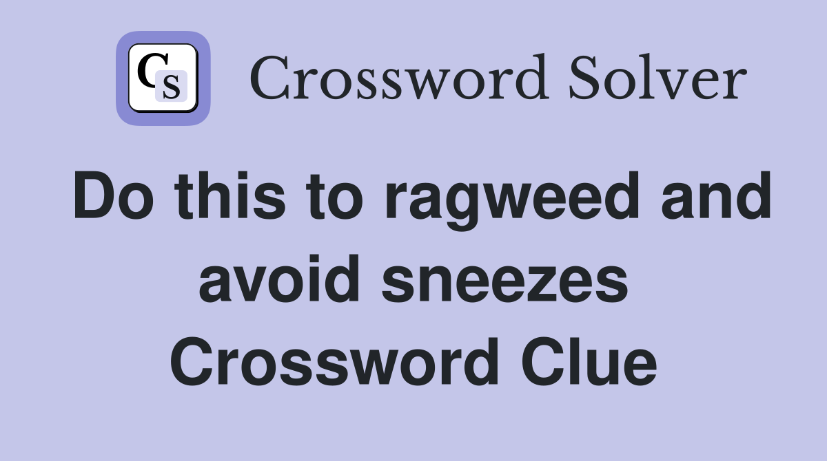 Do this to ragweed and avoid sneezes Crossword Clue