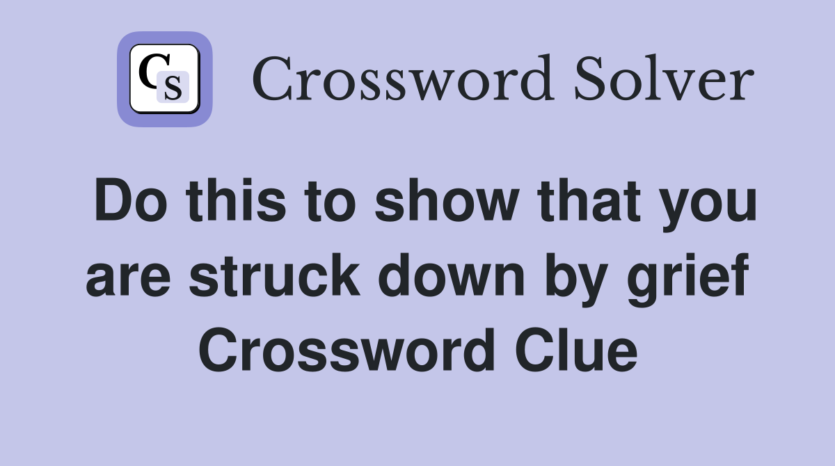 Do this to show that you are struck down by grief Crossword Clue