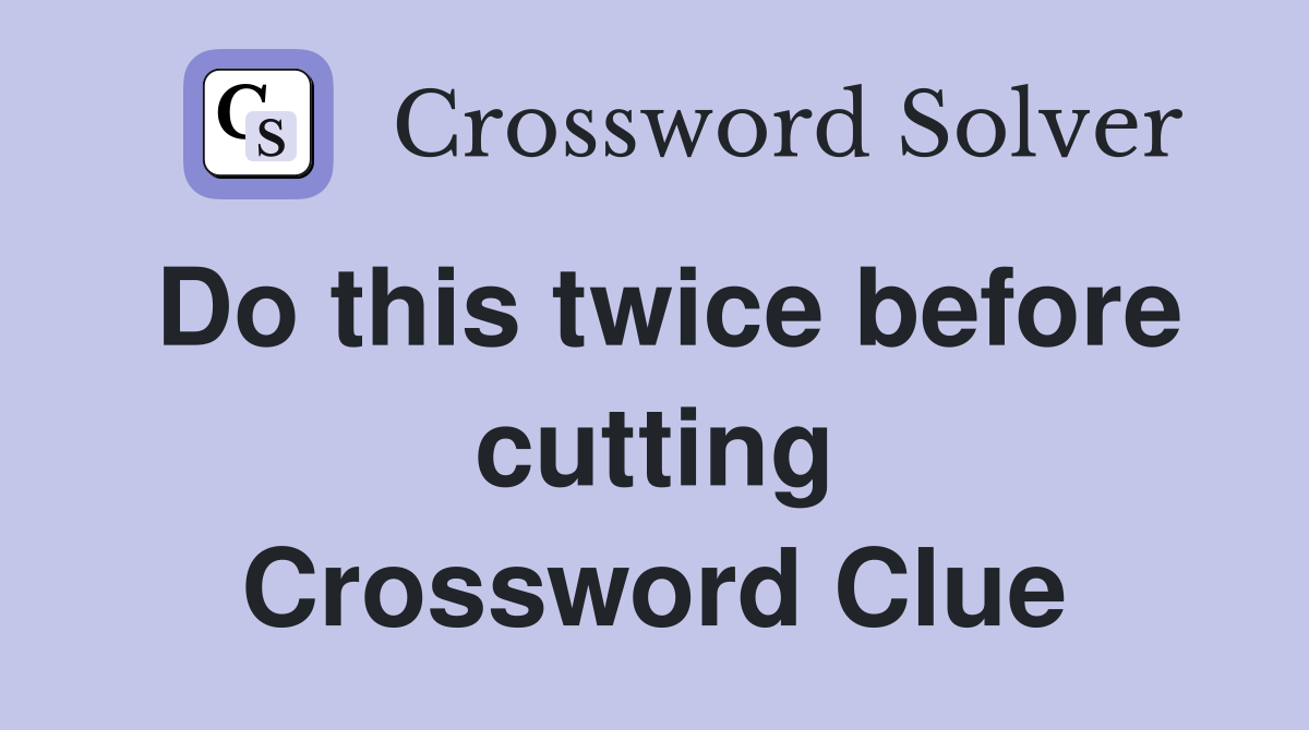 Do this twice before cutting Crossword Clue