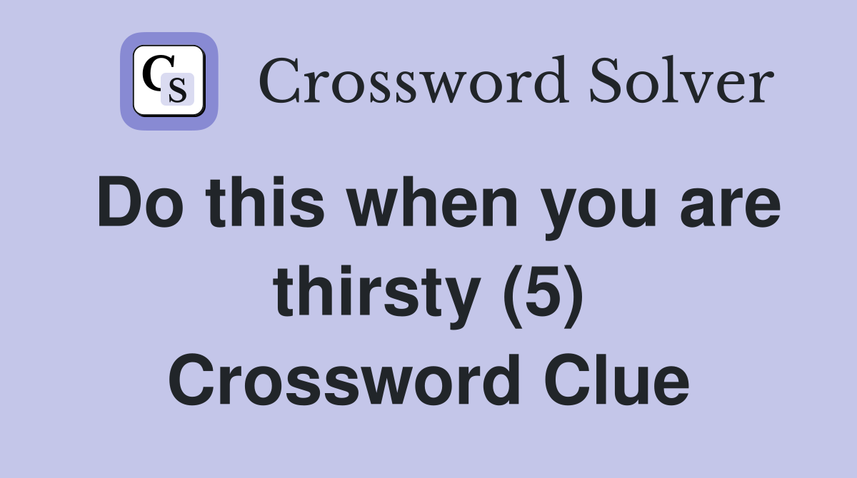 Do this when you are thirsty (5) Crossword Clue