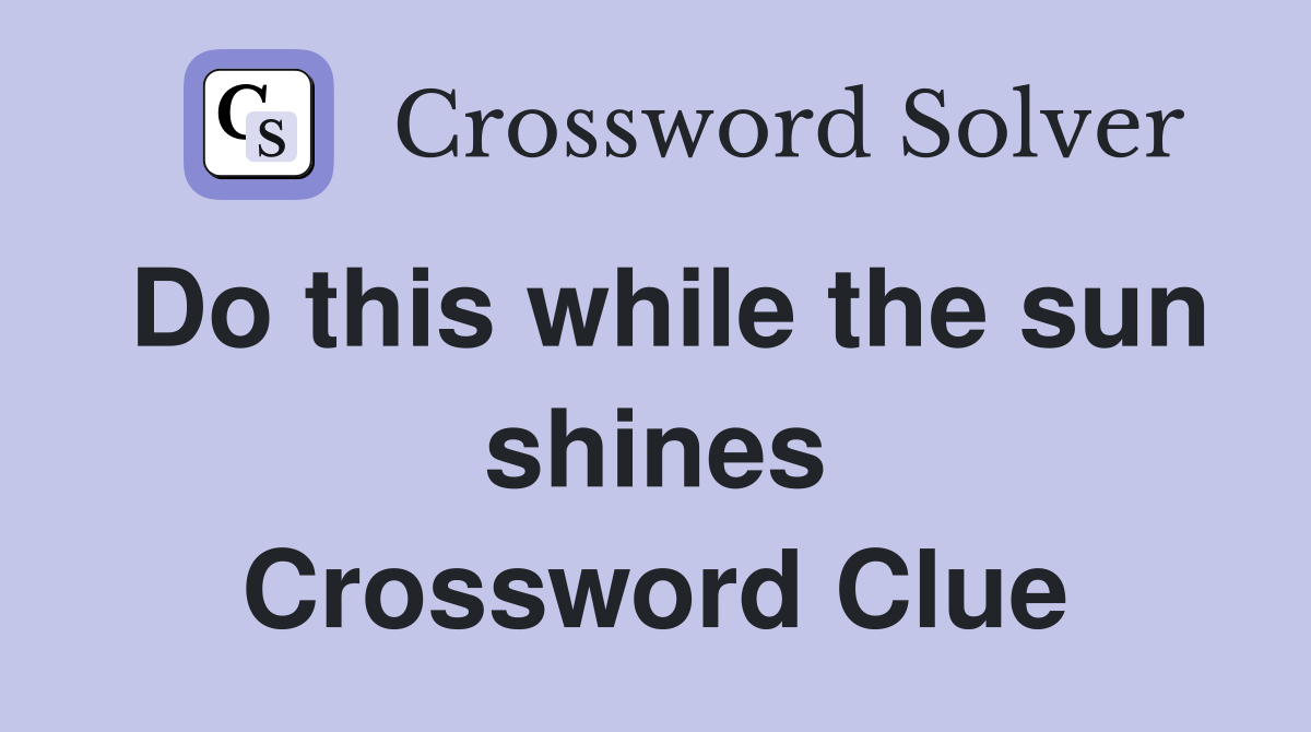 Do this while the sun shines Crossword Clue