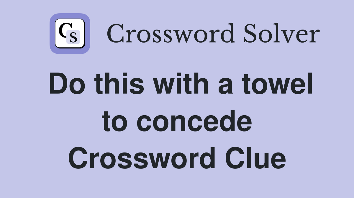 Do this with a towel to concede Crossword Clue