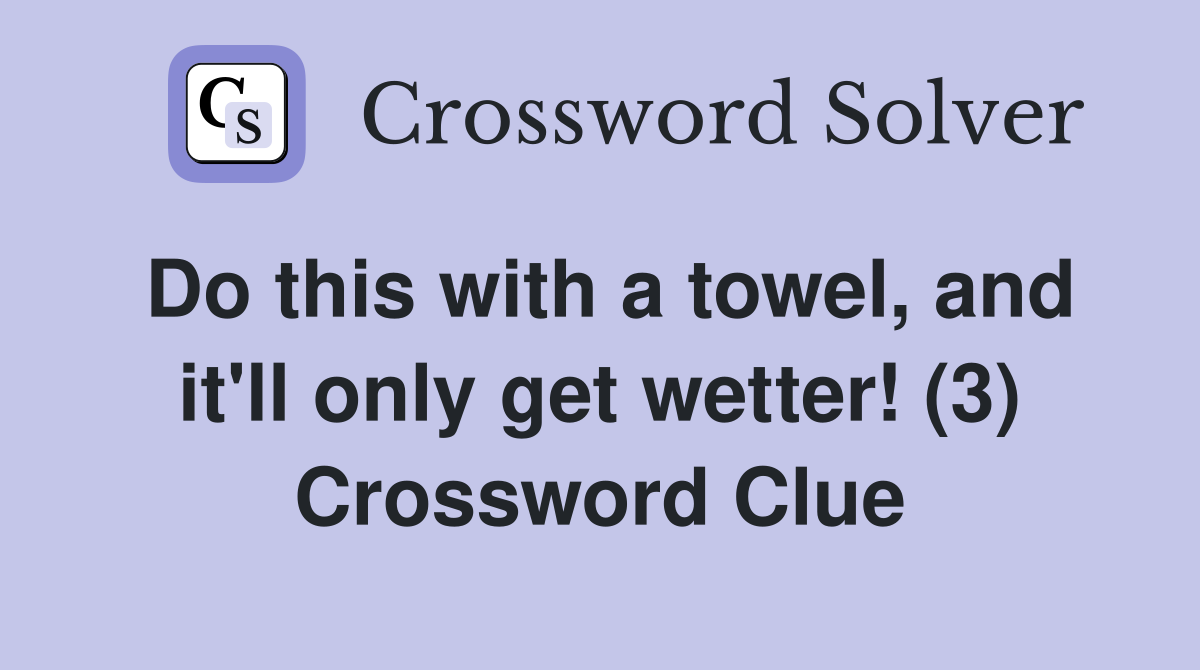 Do this with a towel, and it'll only get wetter! (3) Crossword Clue