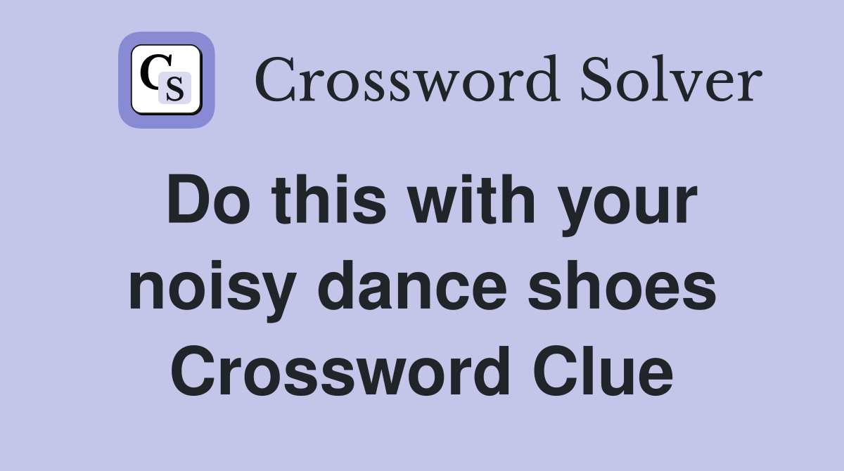 Do this with your noisy dance shoes Crossword Clue