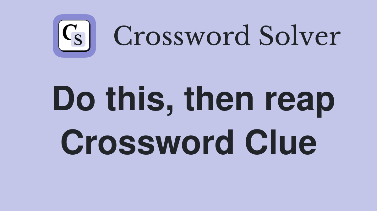Do this, then reap Crossword Clue