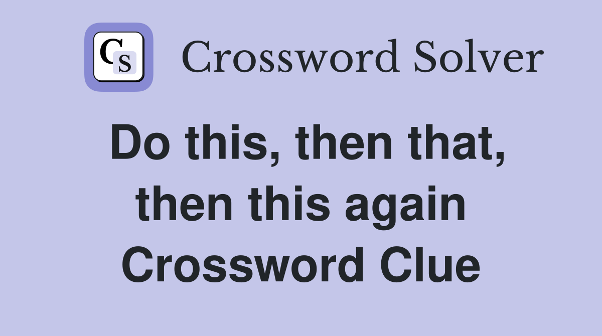 Do this, then that, then this again Crossword Clue