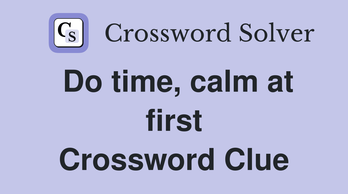 Do time, calm at first Crossword Clue
