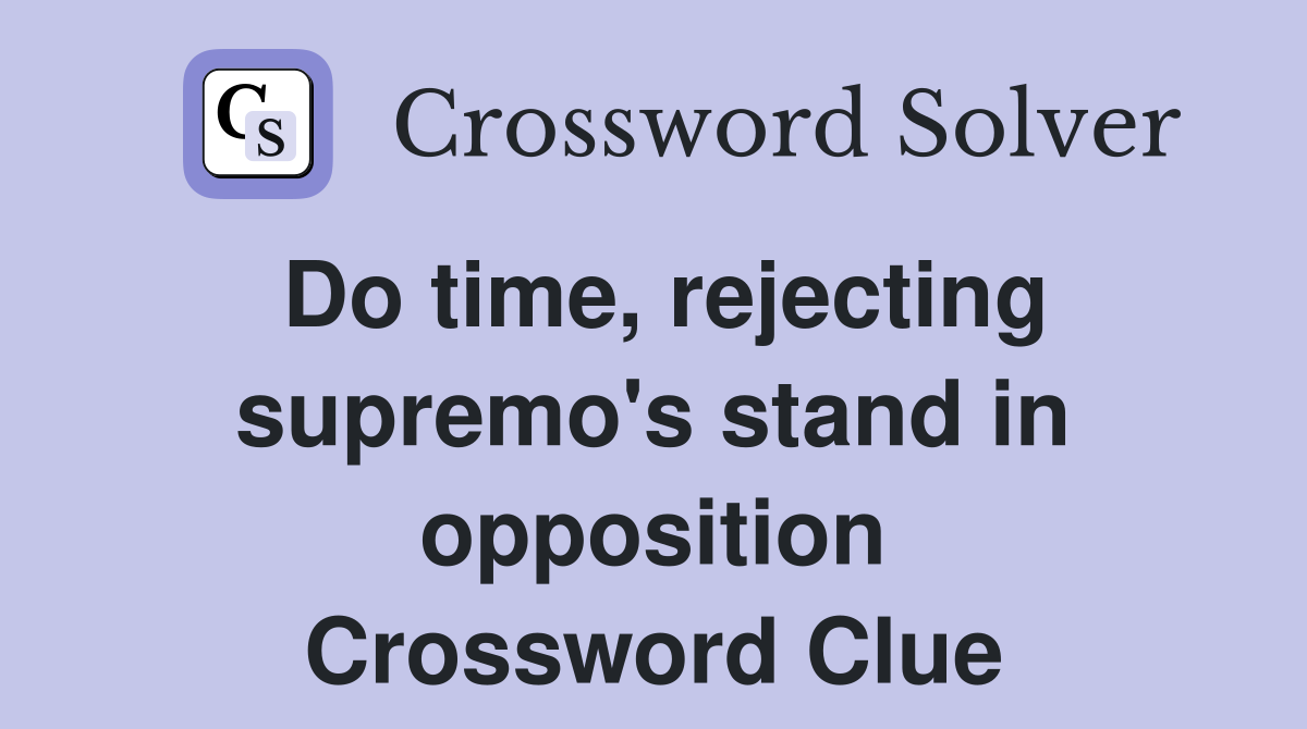 Do time, rejecting supremo's stand in opposition Crossword Clue