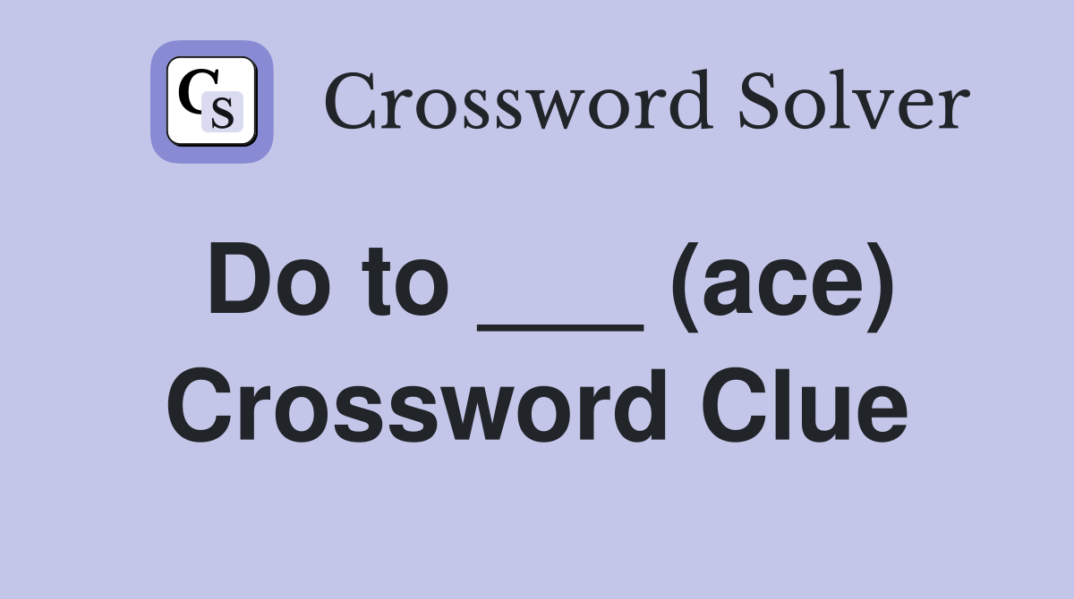 Do to ___ (ace) Crossword Clue