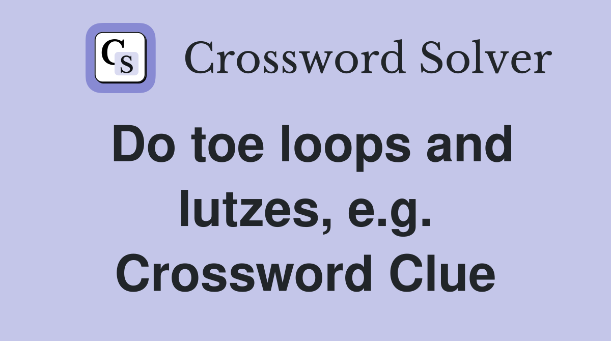 Do toe loops and lutzes, e.g. Crossword Clue