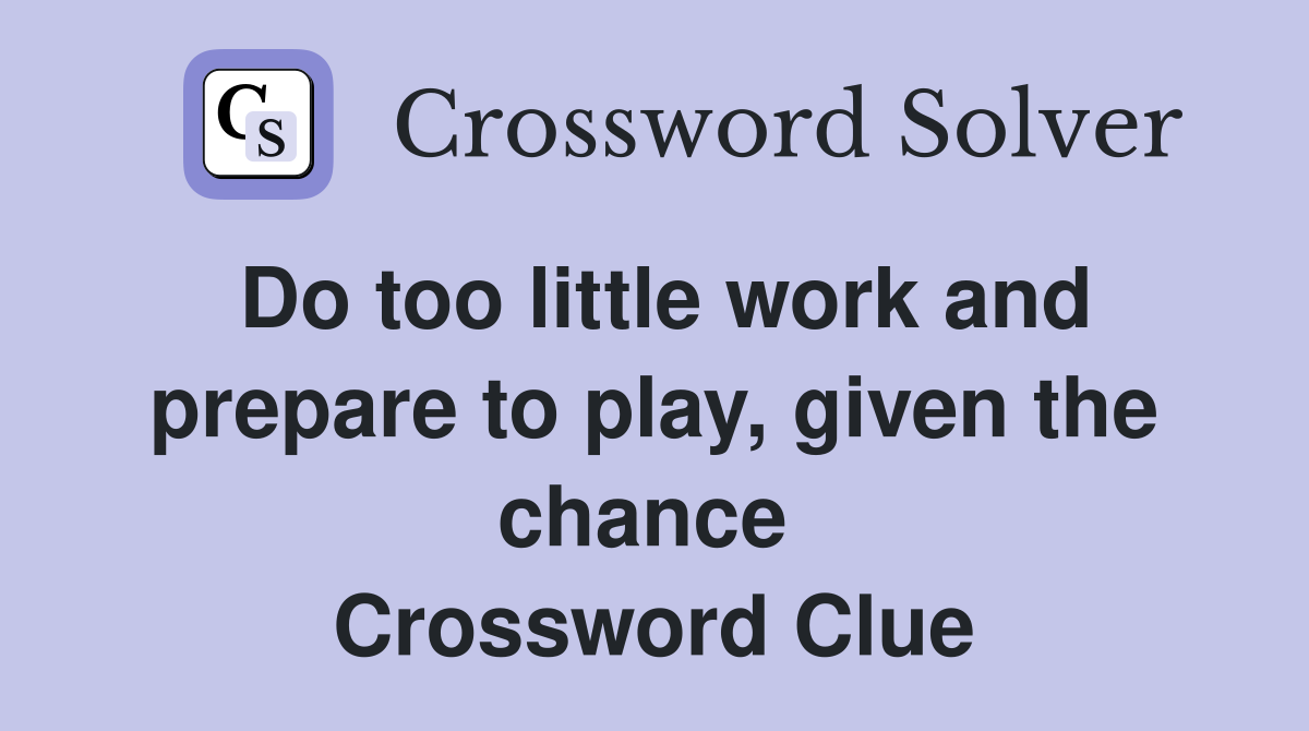 Do too little work and prepare to play, given the chance  Crossword Clue