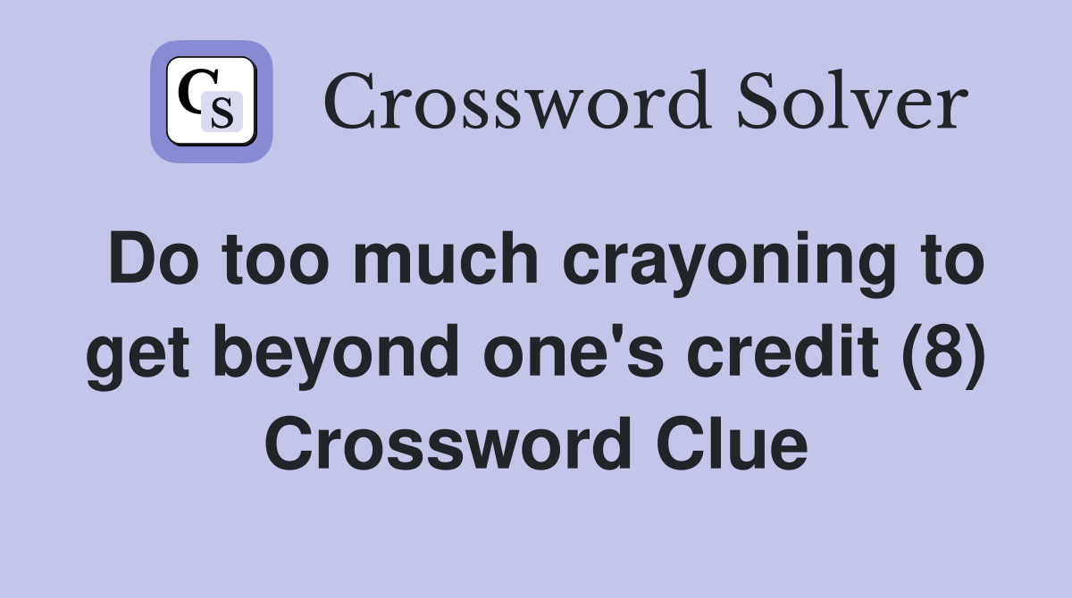 Do too much crayoning to get beyond one's credit (8) Crossword Clue