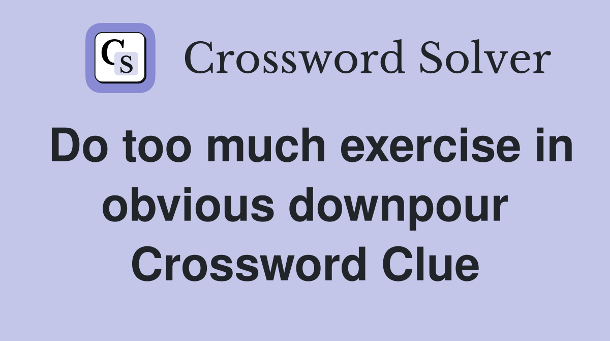 Do too much exercise in obvious downpour Crossword Clue