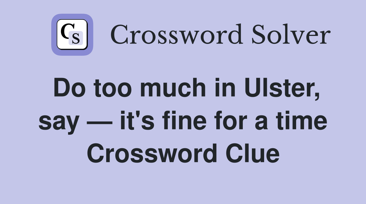 Do too much in Ulster, say — it's fine for a time Crossword Clue