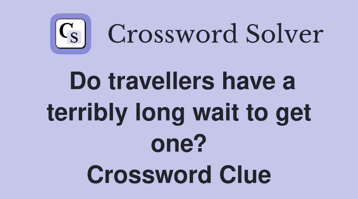 Do travellers have a terribly long wait to get one? Crossword Clue