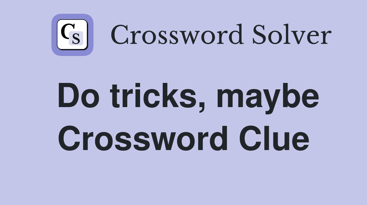 Do tricks, maybe Crossword Clue