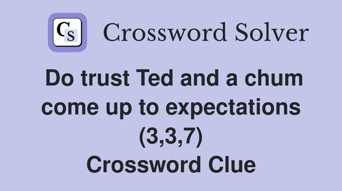 Do trust Ted and a chum come up to expectations (3,3,7) Crossword Clue