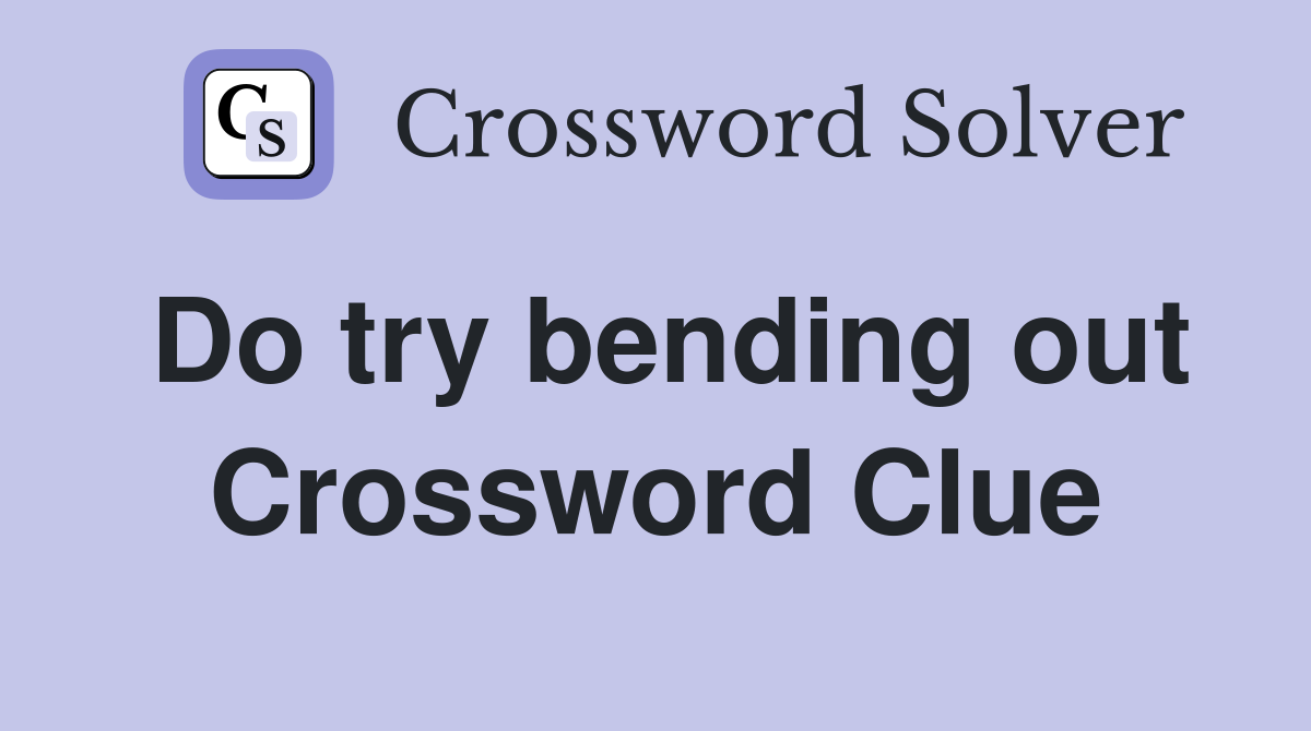 Do try bending out Crossword Clue