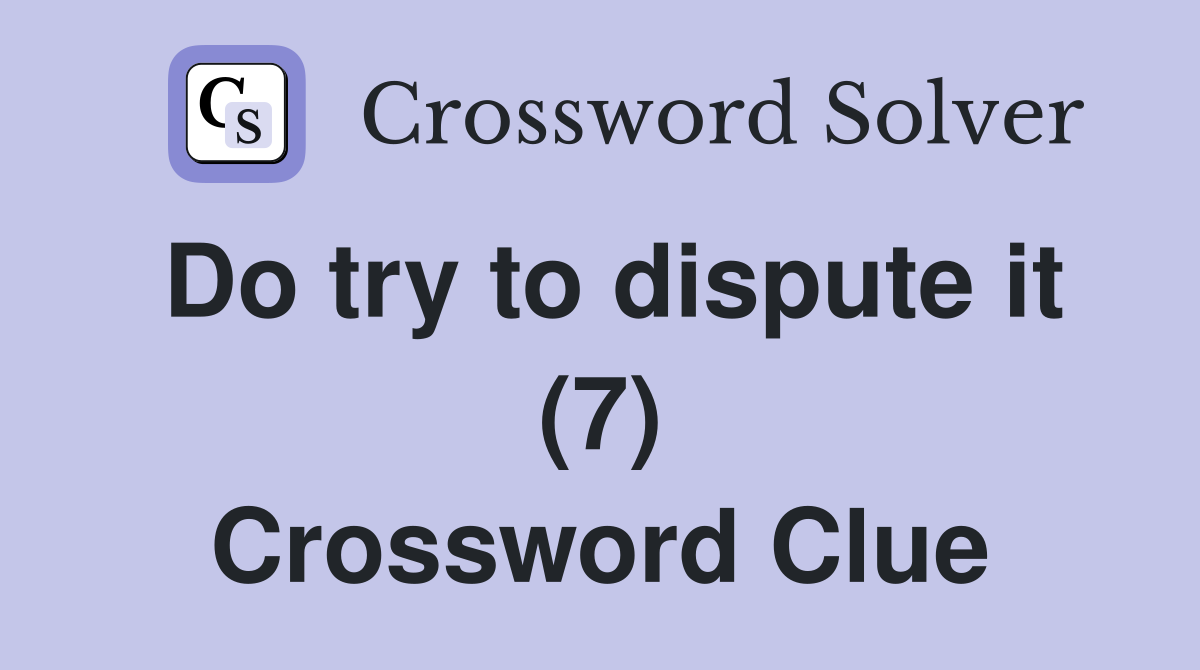 Do try to dispute it (7) Crossword Clue