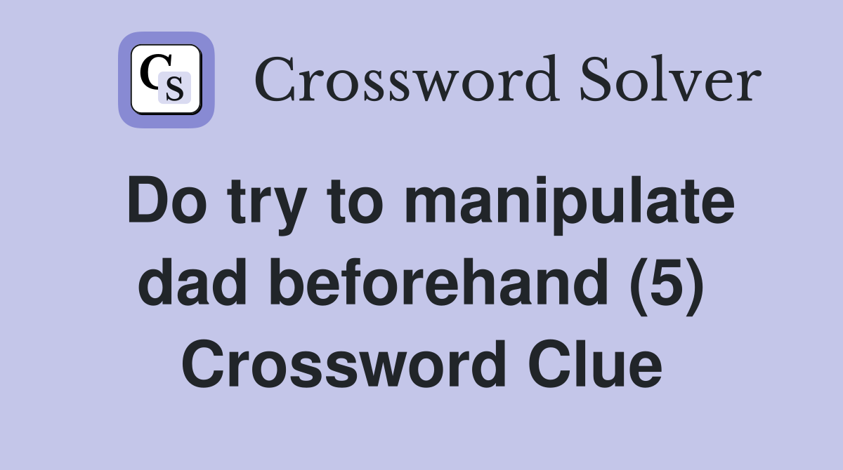 Do try to manipulate dad beforehand (5) Crossword Clue