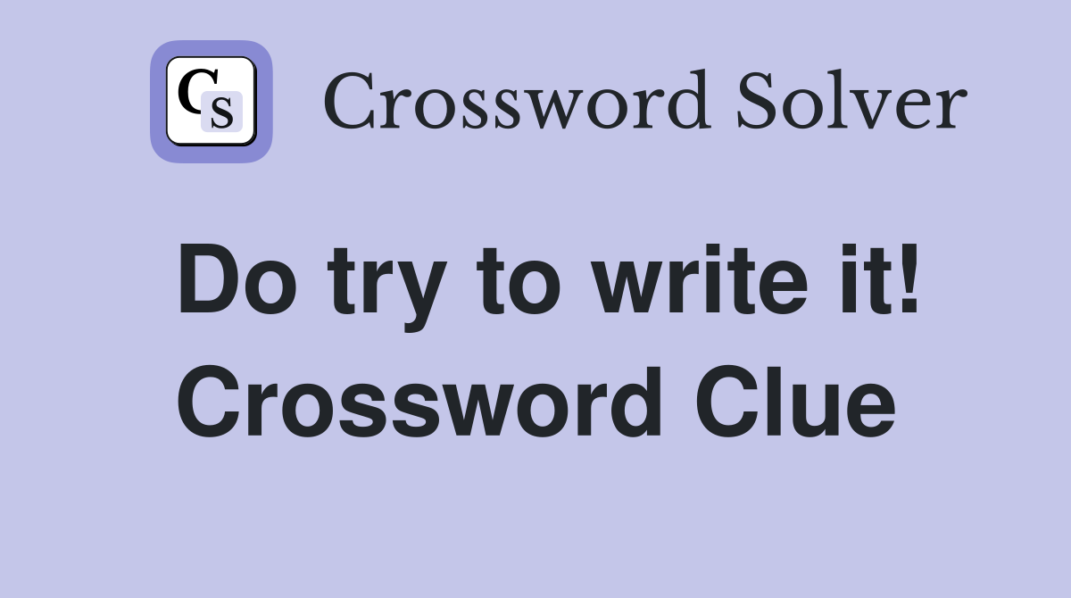 Do try to write it! Crossword Clue