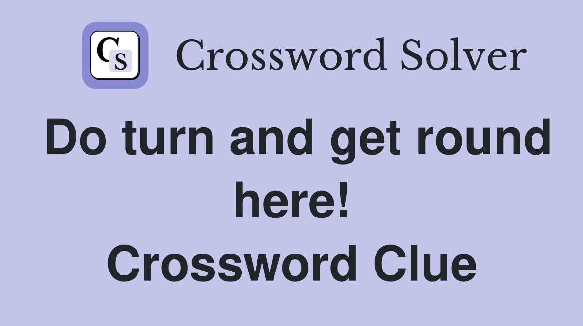 Do turn and get round here! Crossword Clue