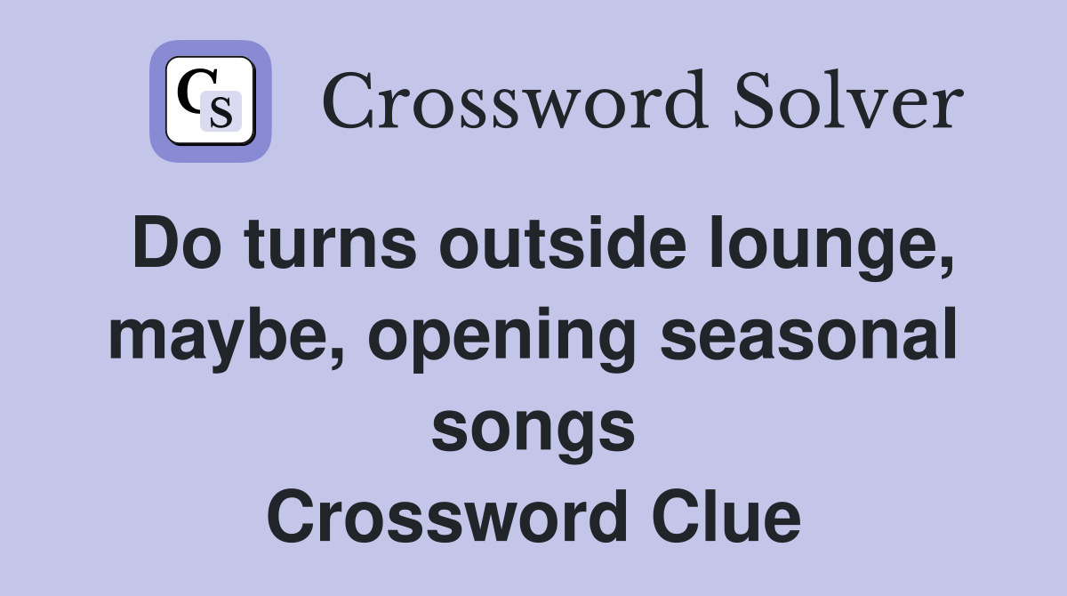 Do turns outside lounge, maybe, opening seasonal songs Crossword Clue