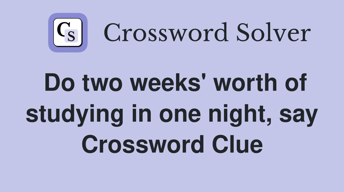 Do two weeks' worth of studying in one night, say Crossword Clue