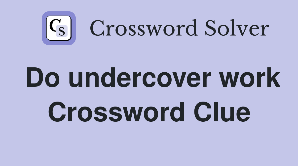 Do undercover work Crossword Clue